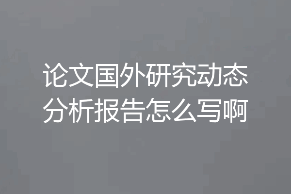 论文国外研究动态分析报告怎么写啊