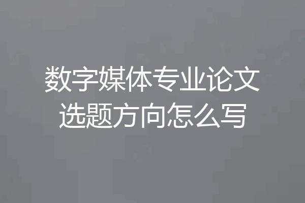 数字媒体专业论文选题方向怎么写