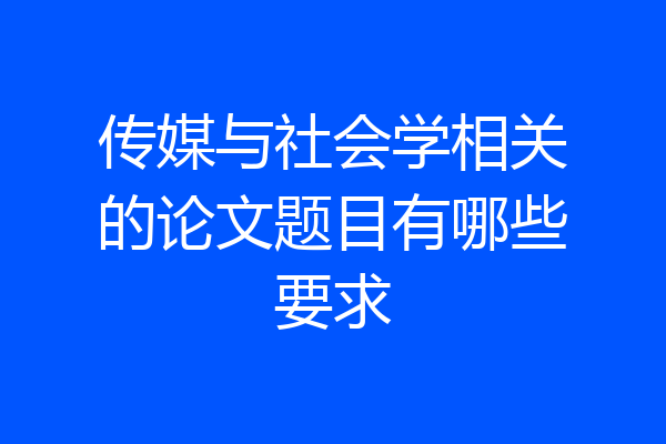 传媒与社会学相关的论文题目有哪些要求