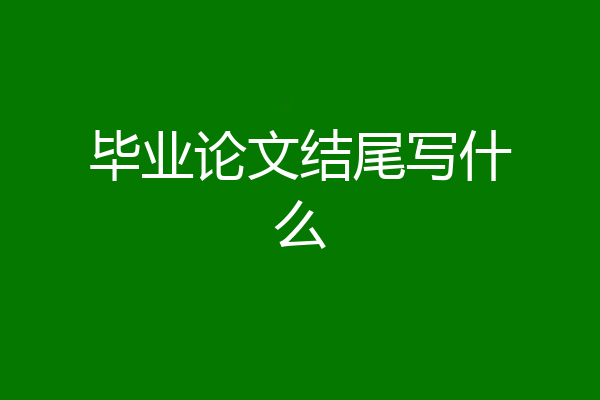 毕业论文结尾写什么