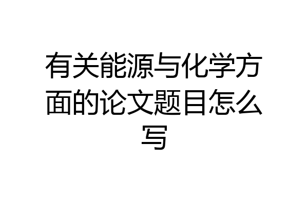 有关能源与化学方面的论文题目怎么写
