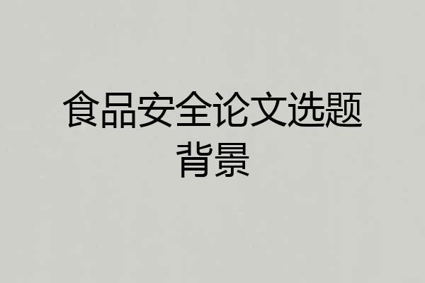 食品安全论文选题背景