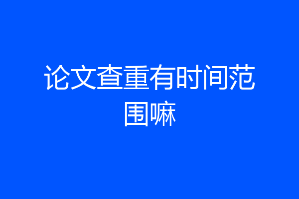 论文查重有时间范围嘛