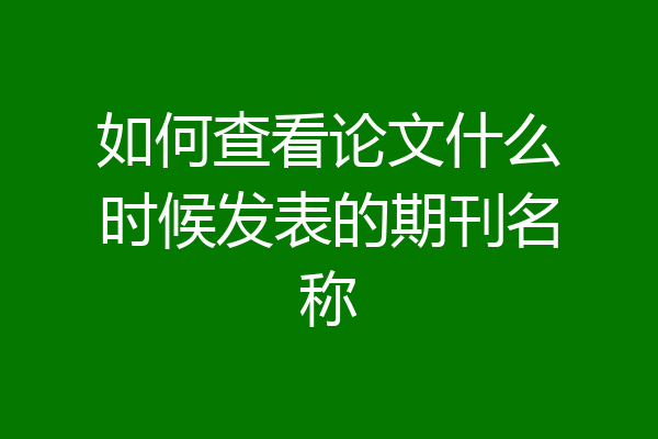 如何查看论文什么时候发表的期刊名称
