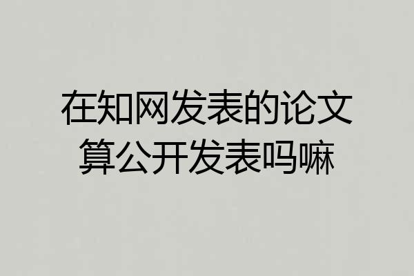 在知网发表的论文算公开发表吗嘛