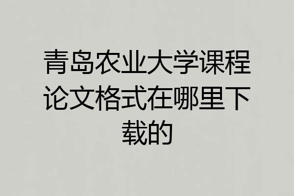 青岛农业大学课程论文格式在哪里下载的