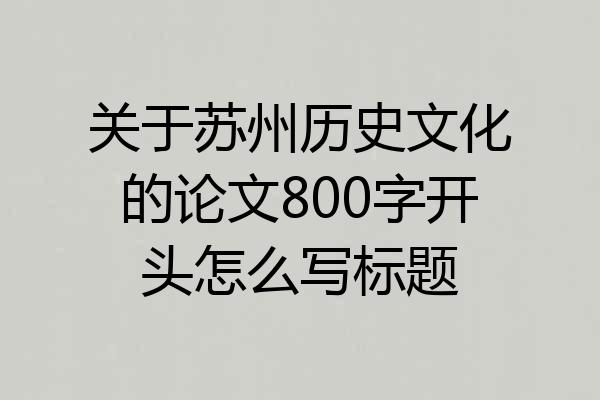 关于苏州历史文化的论文800字开头怎么写标题