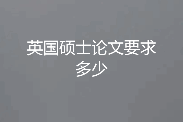 英国硕士论文要求多少