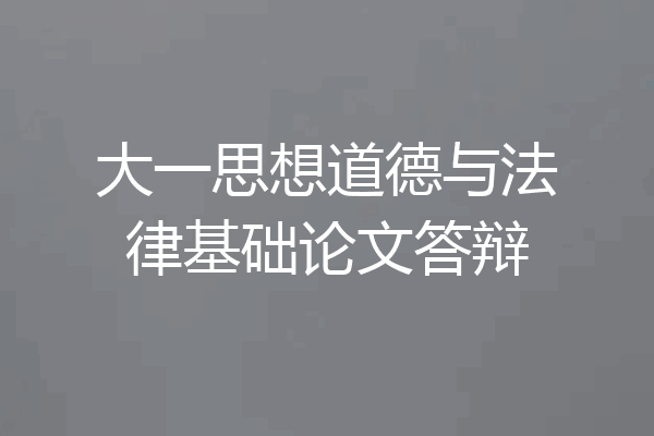 大一思想道德与法律基础论文答辩
