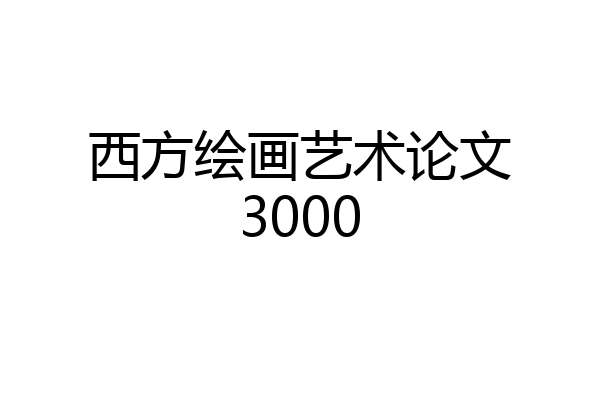 西方绘画艺术论文3000
