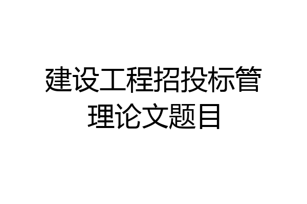 建设工程招投标管理论文题目