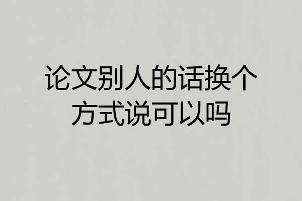 论文别人的话换个方式说可以吗