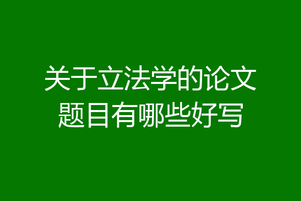 关于立法学的论文题目有哪些好写