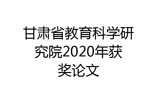 甘肃省教育科学研究院2020年获奖论文
