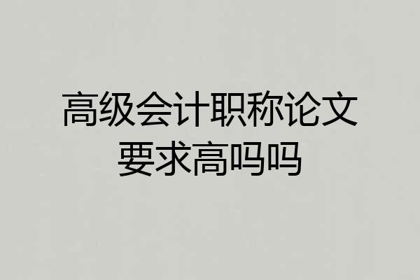 高级会计职称论文要求高吗吗