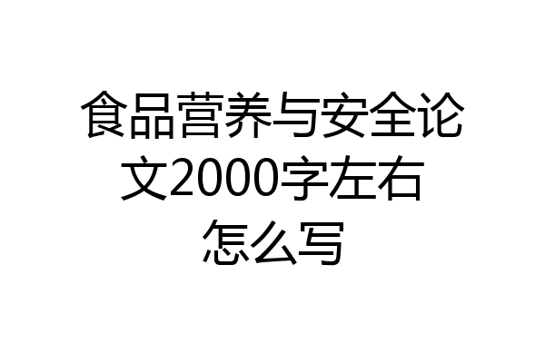 食品营养与安全论文2000字左右怎么写