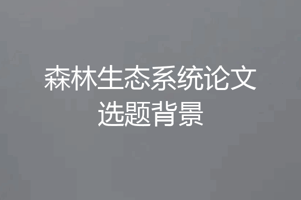 森林生态系统论文选题背景