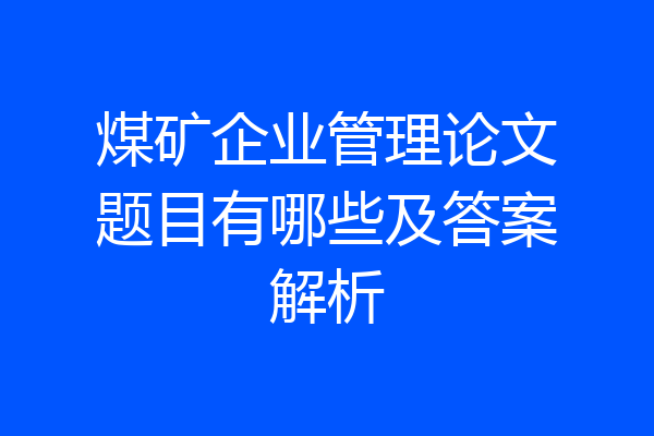 煤矿企业管理论文题目有哪些及答案解析