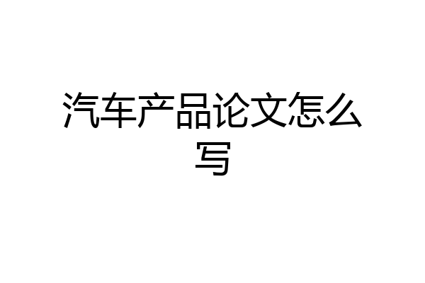 汽车产品论文怎么写