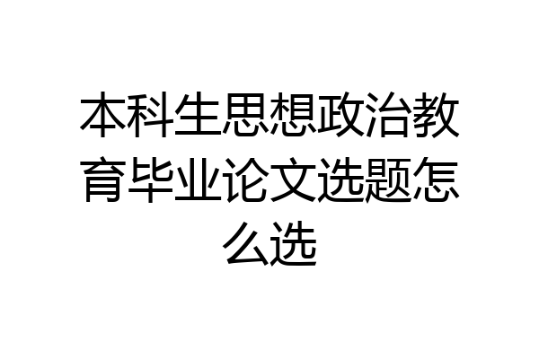 本科生思想政治教育毕业论文选题怎么选