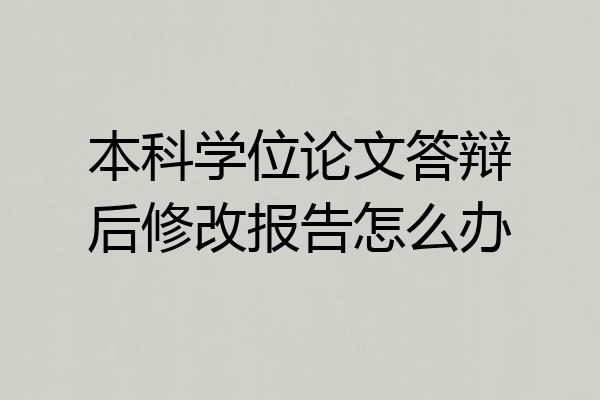 本科学位论文答辩后修改报告怎么办