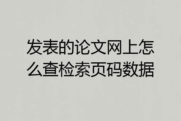发表的论文网上怎么查检索页码数据