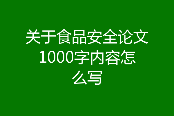 关于食品安全论文1000字内容怎么写