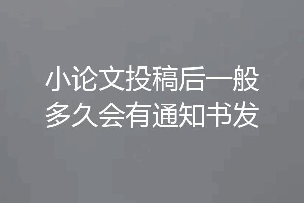 小论文投稿后一般多久会有通知书发