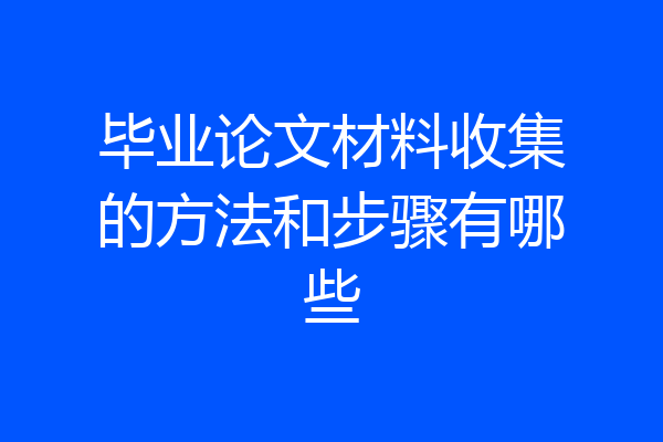 毕业论文材料收集的方法和步骤有哪些