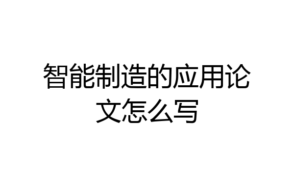 智能制造的应用论文怎么写