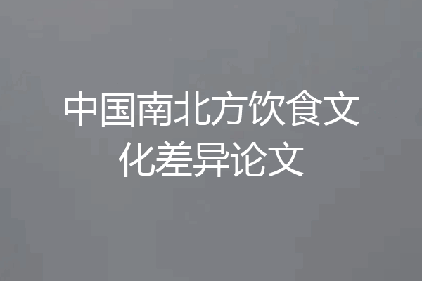 中国南北方饮食文化差异论文