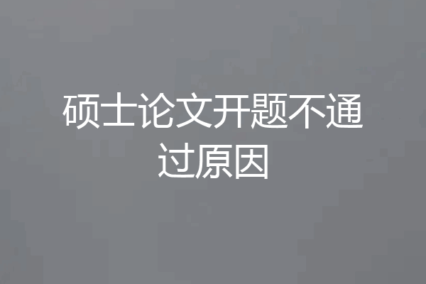 硕士论文开题不通过原因