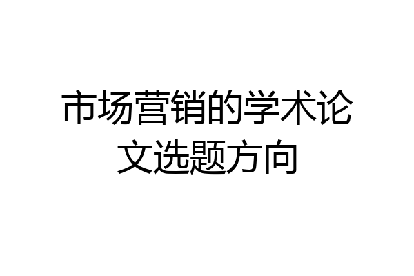 市场营销的学术论文选题方向