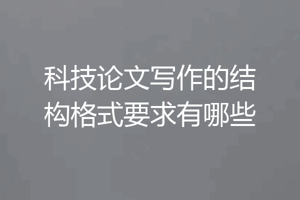 科技论文写作的结构格式要求有哪些