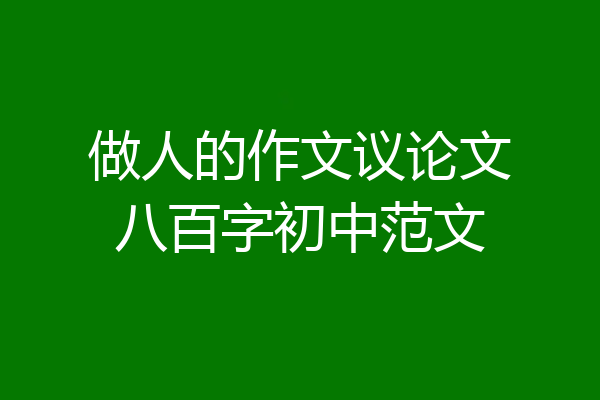 做人的作文议论文八百字初中范文