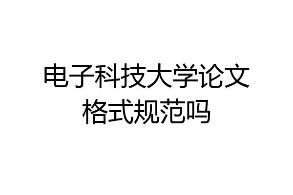 电子科技大学论文格式规范吗