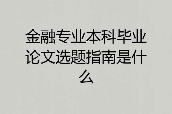 金融专业本科毕业论文选题指南是什么