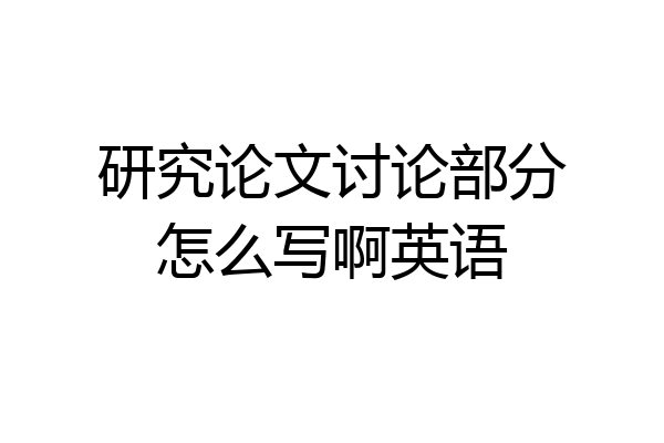 研究论文讨论部分怎么写啊英语