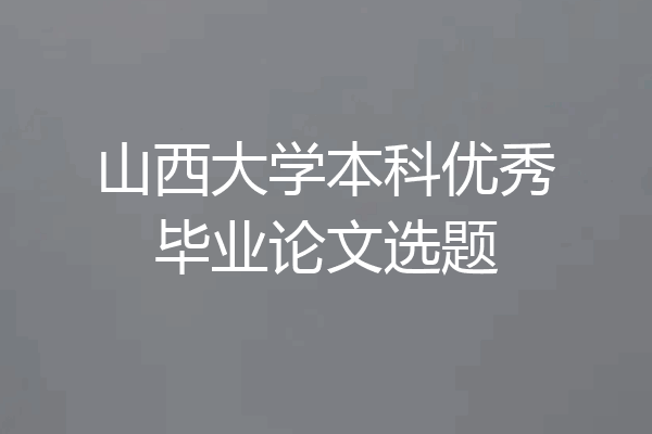 山西大学本科优秀毕业论文选题