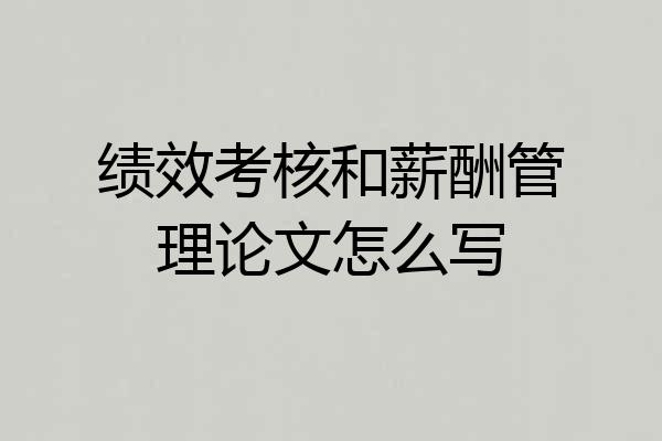 绩效考核和薪酬管理论文怎么写