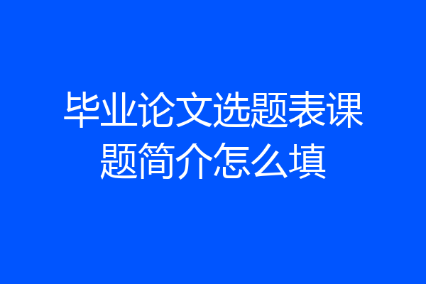 毕业论文选题表课题简介怎么填