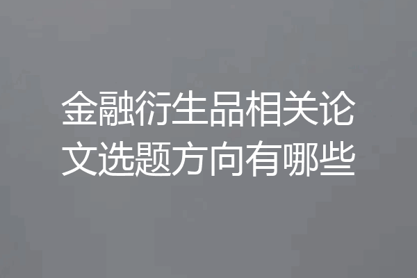金融衍生品相关论文选题方向有哪些