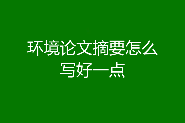 环境论文摘要怎么写好一点