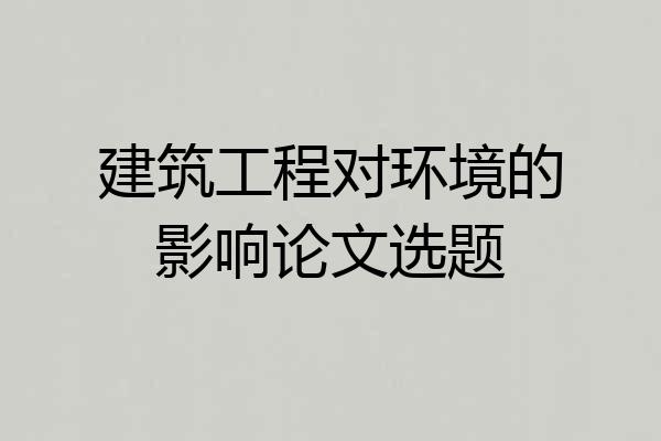 建筑工程对环境的影响论文选题