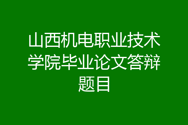 山西机电职业技术学院毕业论文答辩题目