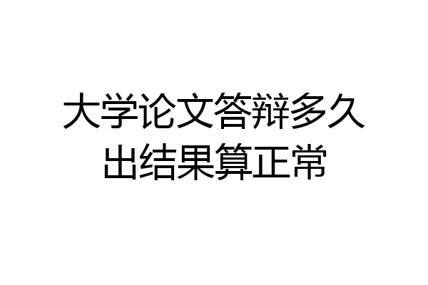 大学论文答辩多久出结果算正常