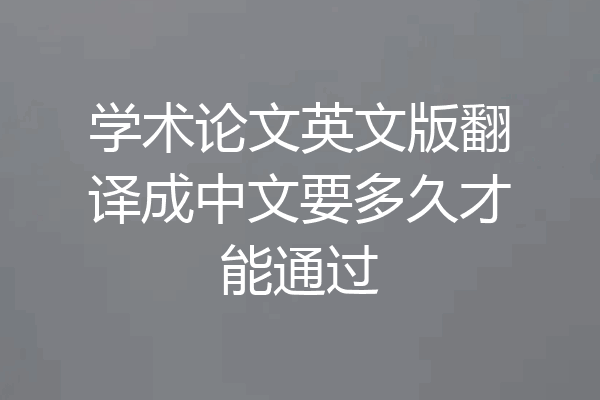 学术论文英文版翻译成中文要多久才能通过