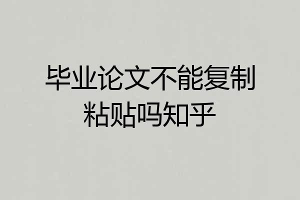 毕业论文不能复制粘贴吗知乎