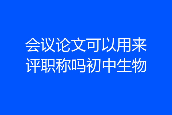 会议论文可以用来评职称吗初中生物