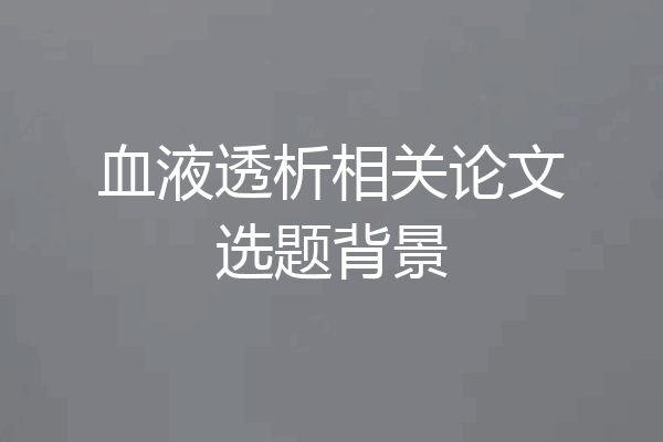 血液透析相关论文选题背景